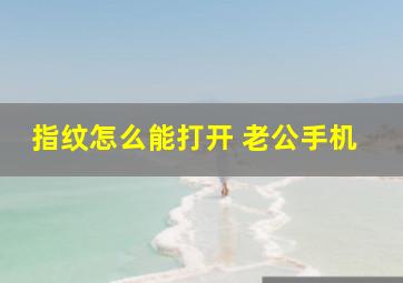 指纹怎么能打开 老公手机